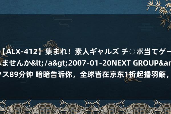 【ALX-412】集まれ！素人ギャルズ チ○ポ当てゲームで賞金稼いでみませんか</a>2007-01-20NEXT GROUP&$アレックス89分钟 暗暗告诉你，全球皆在京东1折起撸羽觞，快来~|白酒|汾酒|茅台|五粮液|泸州老窖