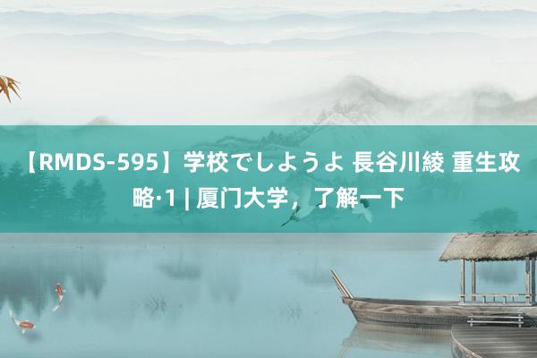 【RMDS-595】学校でしようよ 長谷川綾 重生攻略·1 | 厦门大学，了解一下