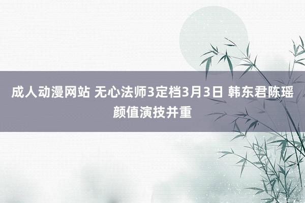 成人动漫网站 无心法师3定档3月3日 韩东君陈瑶颜值演技并重