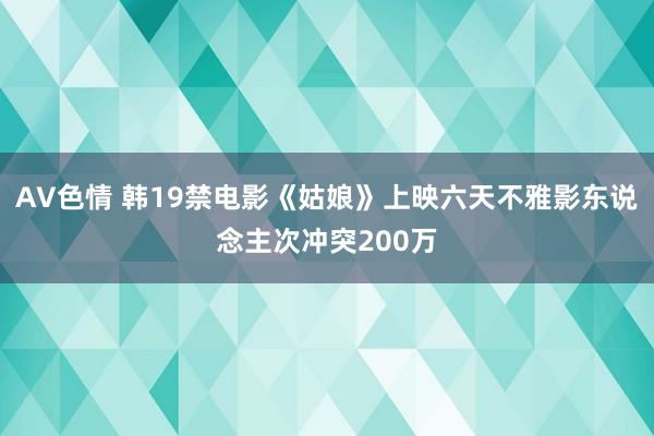 AV色情 韩19禁电影《姑娘》上映六天不雅影东说念主次冲突200万