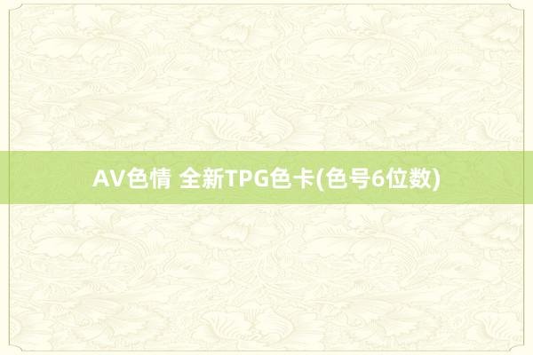 AV色情 全新TPG色卡(色号6位数)