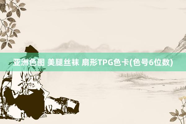 亚洲色图 美腿丝袜 扇形TPG色卡(色号6位数)