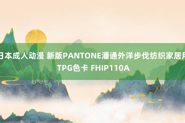 日本成人动漫 新版PANTONE潘通外洋步伐纺织家居用 TPG色卡 FHIP110A