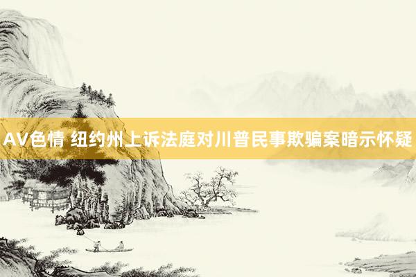 AV色情 纽约州上诉法庭对川普民事欺骗案暗示怀疑