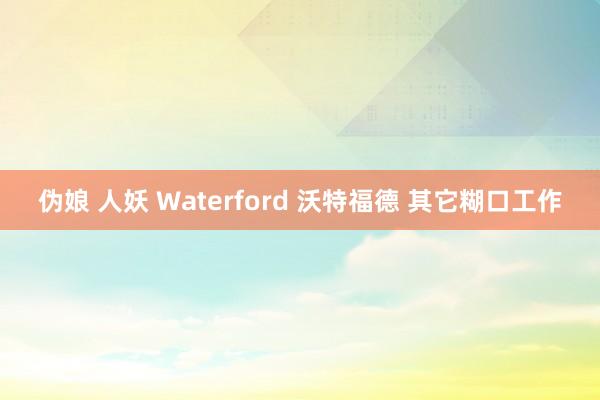 伪娘 人妖 Waterford 沃特福德 其它糊口工作