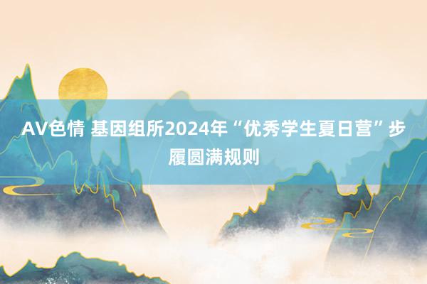 AV色情 基因组所2024年“优秀学生夏日营”步履圆满规则