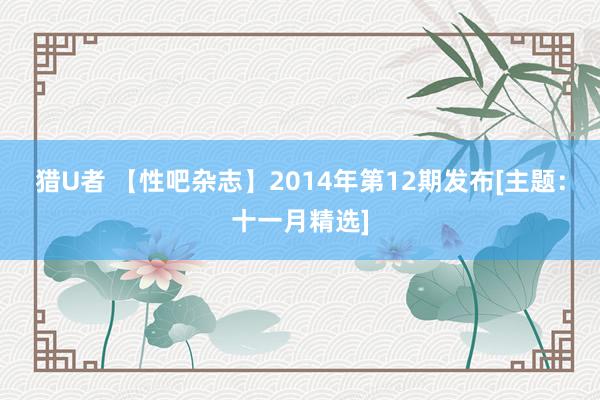 猎U者 【性吧杂志】2014年第12期发布[主题：十一月精选]