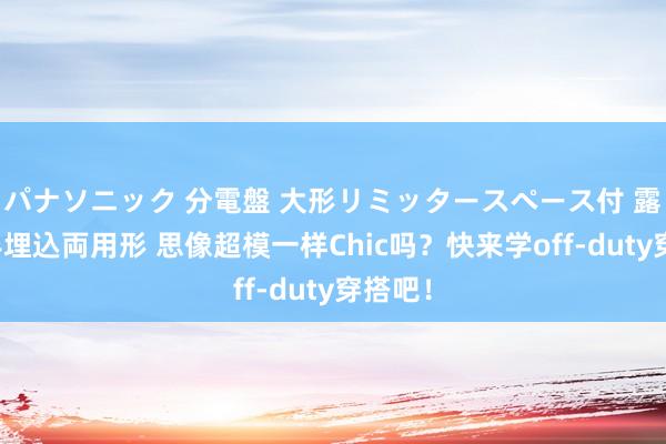 パナソニック 分電盤 大形リミッタースペース付 露出・半埋込両用形 思像超模一样Chic吗？快来学off-duty穿搭吧！