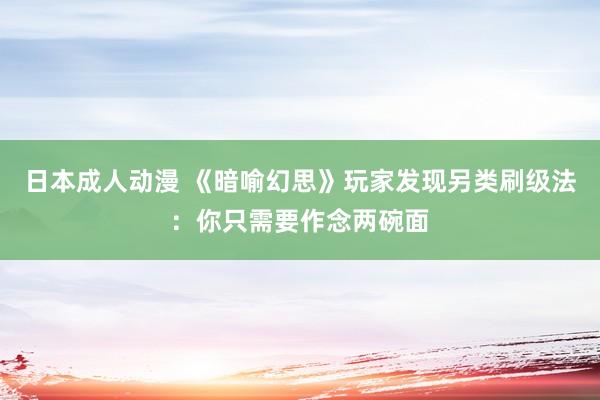 日本成人动漫 《暗喻幻思》玩家发现另类刷级法：你只需要作念两碗面