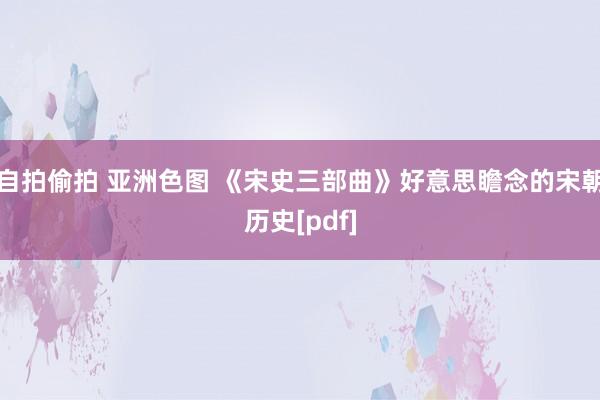 自拍偷拍 亚洲色图 《宋史三部曲》好意思瞻念的宋朝历史[pdf]