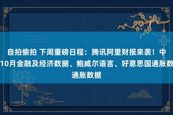 自拍偷拍 下周重磅日程：腾讯阿里财报来袭！中国10月金融及经济数据、鲍威尔语言、好意思国通胀数据