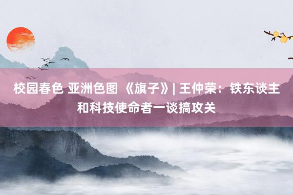 校园春色 亚洲色图 《旗子》| 王仲荣：铁东谈主和科技使命者一谈搞攻关