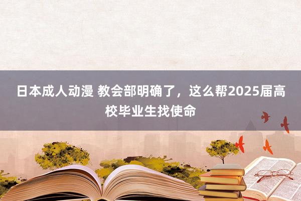 日本成人动漫 教会部明确了，这么帮2025届高校毕业生找使命