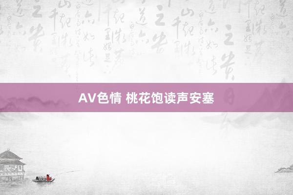 AV色情 桃花饱读声安塞