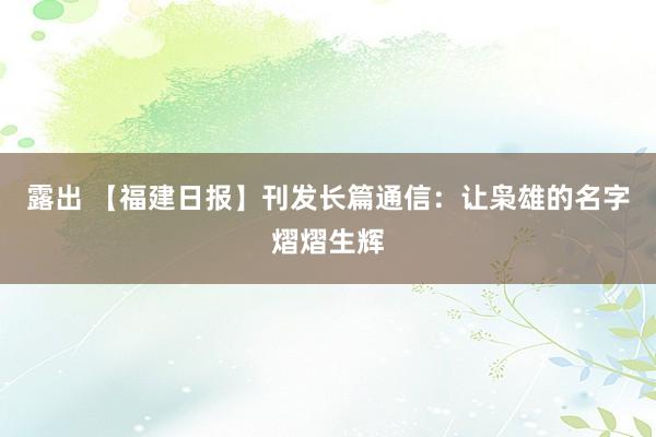 露出 【福建日报】刊发长篇通信：让枭雄的名字熠熠生辉