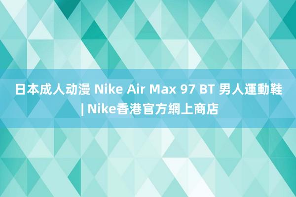 日本成人动漫 Nike Air Max 97 BT 男人運動鞋 | Nike香港官方網上商店