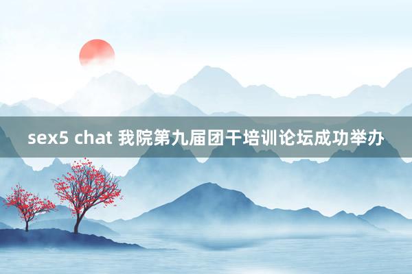 sex5 chat 我院第九届团干培训论坛成功举办