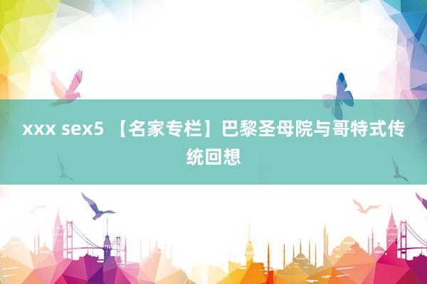 xxx sex5 【名家专栏】巴黎圣母院与哥特式传统回想